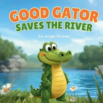 Good Gator Saves the River: A Heartwarming Children's Picture Book About Kindness, Friendship, and Caring for Nature: A Beautiful Toddler Story for Ag