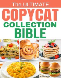 The Ultimate Copycat Collection Bible: 100 Exclusive Recipes from Restaurant Favorites, Recreated at Home with Authentic Flavor, Step-by-Step Guidance