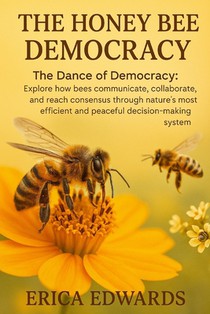 The Honey Bee Democracy: The Dance of Democracy: Explore how bees communicate, collaborate, and reach consensus through nature's most efficient and pe