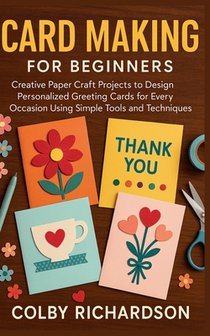 Card Making for Beginners: Creative Paper Craft Projects to Design Personalized Greeting Cards for Every Occasion Using Simple Tools and Techniques
