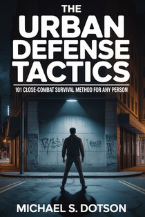 The Urban Defense Tactics: 101 Close-Combat Survival Method For Any Person