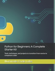 Python for Beginners: A Complete Starter Kit: Tools, techniques, and projects to transition from novice to competent coder