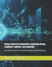 Python-Powered AI Automation: Integrating Ollama, LangChain, LangFlow, and LangGraph: Step-by-Step Projects for Students, Educators, and Professionals