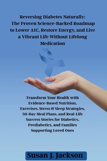 Reversing Diabetes Naturally: The Proven Science-Backed Roadmap to Lower A1C, Restore Energy, and Live a Vibrant Life Without Lifelong Medication