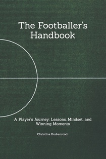 The Footballer's Handbook: A Player's Journey: Lessons, Mindset, and Winning Moments