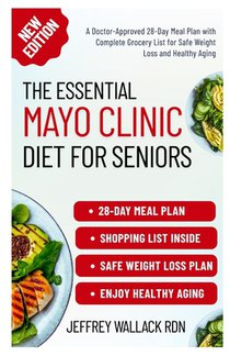 The Essential Mayo Clinic Diet for Seniors: A Doctor-Approved 28-Day Meal Plan with Complete Grocery List for Safe Weight Loss and Healthy Aging
