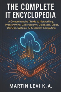 The Complete It Encyclopedia: A Comprehensive Guide to Networking, Pro-gramming, Cybersecurity, Databases, Cloud, DevOps, Systems, AI & Modern Computi
