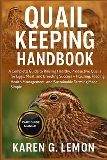 Quail Keeping Handbook: A Complete Guide to Raising Healthy, Productive Quails for Eggs, Meat, and Breeding Success - Housing, Feeding, Health Managem