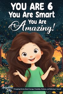 You Are 6, You Are Smart, You Are Amazing!: 15 Inspiring Stories About Courage, Friendship, Kindness, and Believing in Yourself (Motivational Books fo