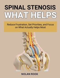 Spinal Stenosis What Helps: Reduce frustration, set priorities, and focus on what actually helps most.