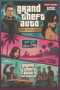 Grand Theft Auto: The Trilogy Complete Game Guide & Walkthrough (Latest Update): Master Every Mission, Secret, and Achievement Across GTA III, Vice Ci