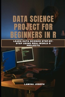 Data Science Project for Beginners in R: Learn Data Science Step-by-Step Using Real-World R Projects