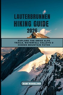Lauterbrunnen Hiking Guide 2026: Explore the Swiss Alps Trails, Waterfall Valleys & Hidden Mountain Paths
