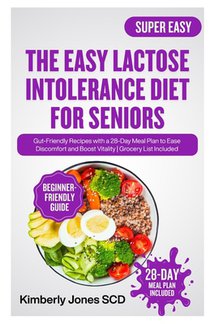 The Easy Lactose Intolerance Diet for Seniors: Gut-Friendly Recipes with a 28-Day Meal Plan to Ease Discomfort and Boost Vitality Grocery List Include