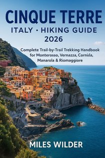 Cinque Terre Italy Hiking Guide 2026: Complete Trail-by-Trail Trekking Handbook for Monterosso, Vernazza, Corniglia, Manarola & Riomaggiore