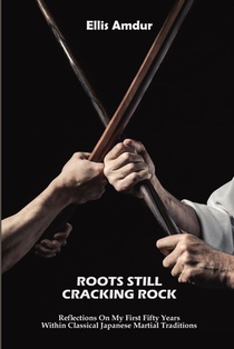 Roots Still Cracking Rock: Reflections On My First Fifty Years Within Classical Japanese Martial Traditions