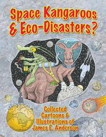 Space Kangaroos & Eco-Disasters?: Collected Cartoons & Illustrations of James E. Anderson