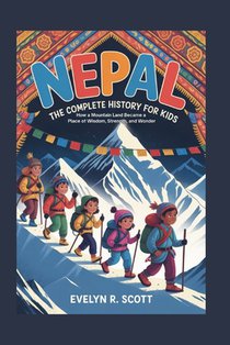 Nepal: The Complete History for Kids: How a Mountain Land Became a Place of Wisdom, Strength, and Wonder