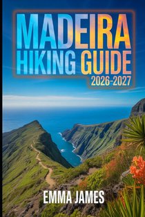 Madeira Hiking Guide 2026-2027: Trail Profile, Maps, Itineraries, and Hidden Adventures along Portugal's Wild Coast