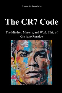 The CR7 Code: The Mindset, Mastery, and Work Ethic of Cristiano Ronaldo