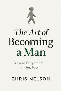 The Art of Becoming A Man: Lessons for Parents Raising Boys