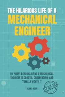 The Hilarious Life of a Mechanical Engineer: 55 Funny Reasons Being a Mechanical Engineer is Chaotic, Challenging, and Totally Worth It; The Ultimate