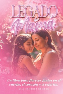 Legado de Mamá: Un libro para florecer juntas en el cuerpo, corazón y el espíritu.