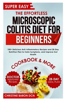 The Effortless Microscopic Colitis Diet for Beginners: 100+ Delicious Anti-Inflammatory Recipes and 28-Day Nutrition Plan to Calm Symptoms, and Improv