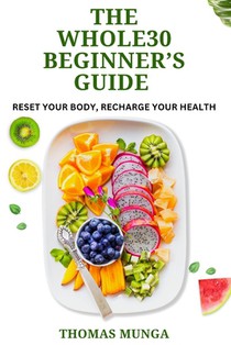 The Whole30 Beginner's Guide: Reset Your Body, Recharge Your Health.: A Step-by-Step 30-Day Reset to Transform Your Eating Habits, Boost Energy, and I