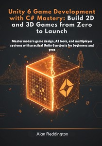 Unity 6 Game Development with C# Mastery: Master modern game design, AI tools, and multiplayer systems with practical Unity 6 projects for beginners a