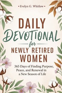 Daily Devotional for Newly Retired Woman: 365 Days of Finding Purpose, Peace, and Renewal in a New Season of Life