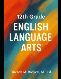 12th Grade English Language Arts: A Complete College-Ready Curriculum