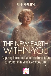 The New Earth Within You: Applying Dolores Cannon's Teachings to Transform Your Everyday Life