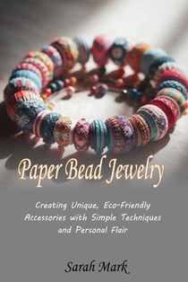 Paper Bead Jewelry: Creating Unique, Eco-Friendly Accessories with Simple Techniques and Personal Flair