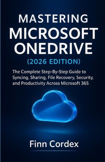 Mastering Microsoft Onedrive: The Complete Step-By-Step Guide to Syncing, Sharing, File Recovery, Security, and Productivity Across Microsoft 365