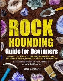 The Rockhounding Guide for Beginners: A Practical Guide to Finding, Identifying & Collecting Rocks, Minerals, Fossils & Gemstones Essential Field Tips