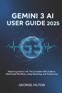 Gemini 3 AI User Guide 2025: Mastering Gemini 3 AI: The Complete 2025 Guide to Multimodal Workflows, Deep Reasoning, and Productivity