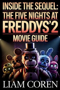Inside the Sequel: The Five Nights at Freddy's 2 Movie Guide: Exploring Story Details, Symbolism, Character Arcs, and Theories Behind the 2025 Horror