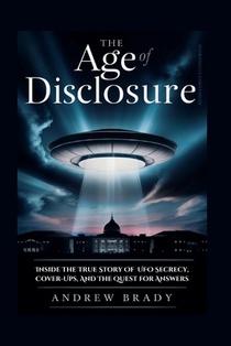 The Age of Disclosure: Inside The True Story Of UFO Secrecy, Cover-Ups, And The Quest for Answers