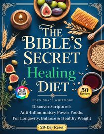 The Bible's Secret Healing Diet: Discover Scripture's Anti-Inflammatory Power Foods. A 28-Day Reset Plan and 50 Delicious, High-Impact Recipes for Lon