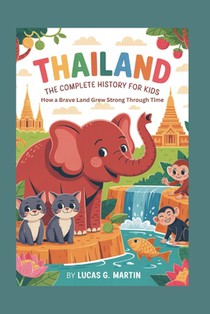 Thailand: The Complete History for Kids: How a Brave Land Grew Strong Through Time