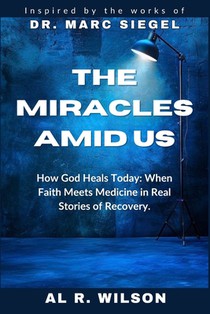 The Miracles Amid Us: Inspired by the Works of Dr. Marc Siegel__ How God Heals Today: When Faith Meets Medicine in Real Life Stories of Recovery
