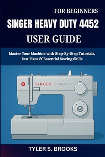 Singer Heavy Duty 4452 User Guide: Master Your Machine with Step-By-Step Tutorials, Fast Fixes & Essential Sewing Skills
