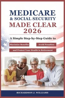 Medicare & Social Security Made Clear 2026: A Simple Step-by-Step Guide to Maximize Benefits, Avoid Penalties, and Protect Your Health in Retirement