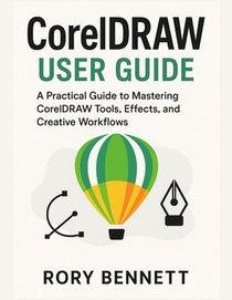 CORELDRAW User Guide: A Practical Guide to Mastering CorelDRAW Tools, Effects, and Creative Workflows
