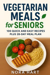 Vegetarian Meals for Seniors: 100 Quick and Easy Recipes plus 28 Day Meal Plan