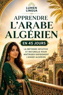 Apprendre l'Arabe Algérien en 45 Jours: La méthode intuitive et naturelle pour maîtriser rapidement l'Arabe Algérien (spécialement conçue pour les déb
