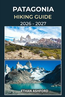 Patagonia Hiking Guide 2026 - 2027: Discover Iconic Treks, Hidden Trails, and Unforgettable Landscapes Across Patagonia