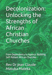 Decolonization: Unlocking the Strengths of African Christian Churches: From Dependency to Agency: Building Self-Reliant African Churches