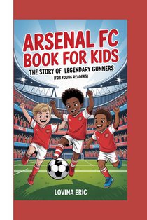 Arsenal FC Book for Kids: The Story of Legendary Gunners (For Young Readers)